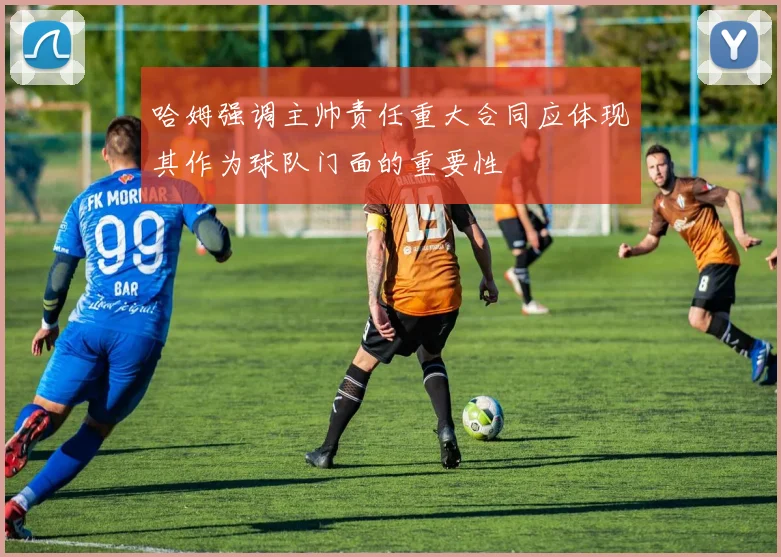 哈姆强调主帅责任重大合同应体现其作为球队门面的重要性