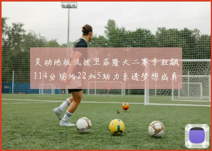 灵动地板流控卫菲隆大二赛季狂飙114分场均22加5助力乐透梦想成真