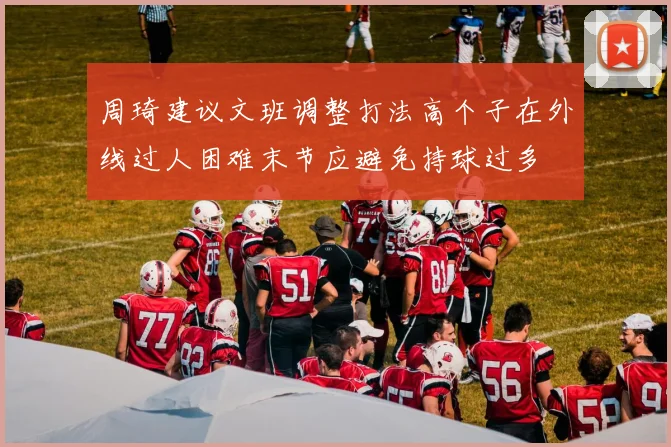 周琦建议文班调整打法高个子在外线过人困难末节应避免持球过多
