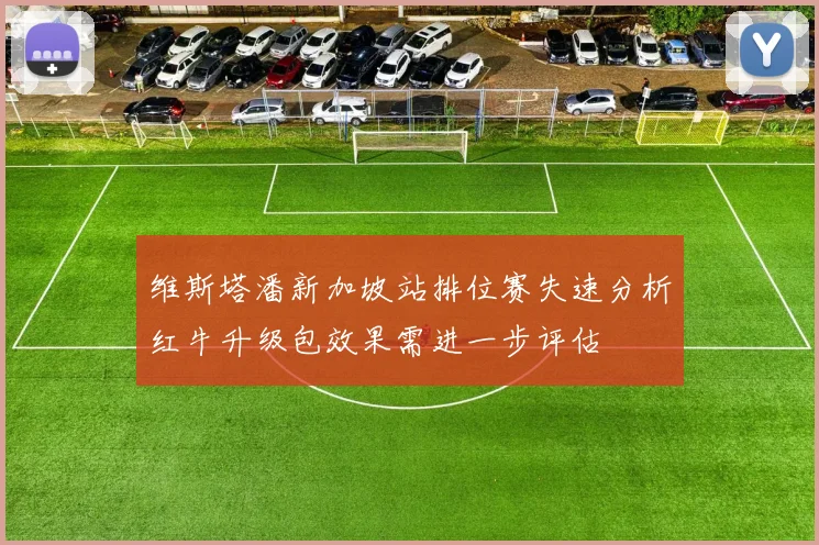 维斯塔潘新加坡站排位赛失速分析红牛升级包效果需进一步评估