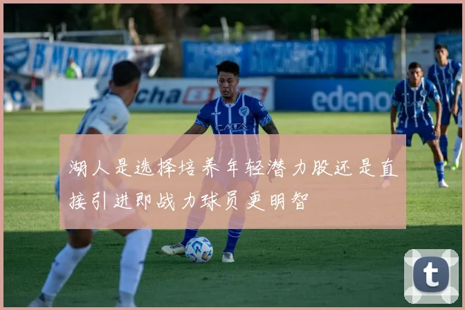 湖人是选择培养年轻潜力股还是直接引进即战力球员更明智