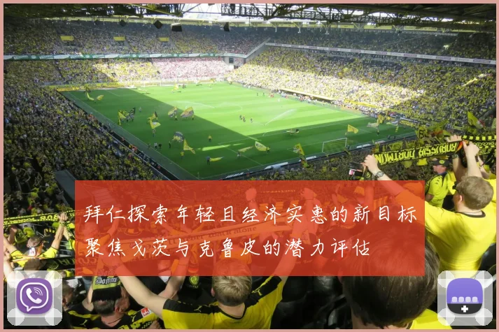 拜仁探索年轻且经济实惠的新目标聚焦戈茨与克鲁皮的潜力评估