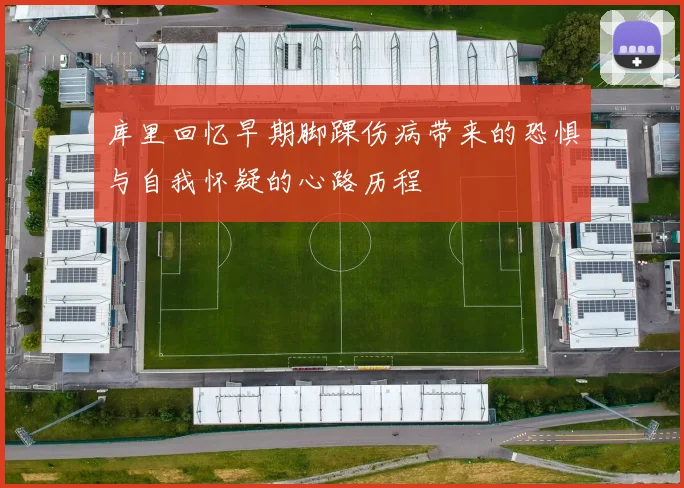 库里回忆早期脚踝伤病带来的恐惧与自我怀疑的心路历程
