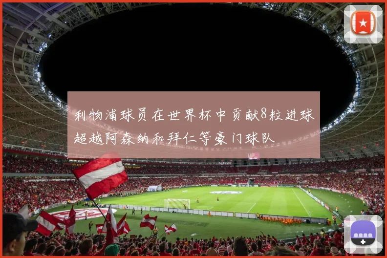 利物浦球员在世界杯中贡献8粒进球超越阿森纳和拜仁等豪门球队