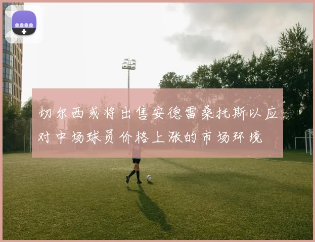 切尔西或将出售安德雷桑托斯以应对中场球员价格上涨的市场环境