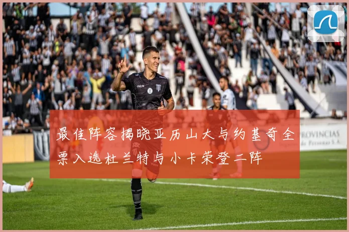 最佳阵容揭晓亚历山大与约基奇全票入选杜兰特与小卡荣登二阵